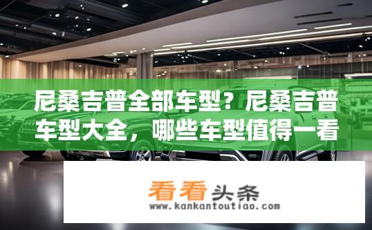 尼桑吉普全部车型？尼桑吉普车型大全，哪些车型值得一看？