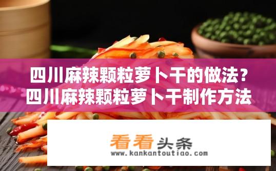 四川麻辣颗粒萝卜干的做法？四川麻辣颗粒萝卜干制作方法是什么？