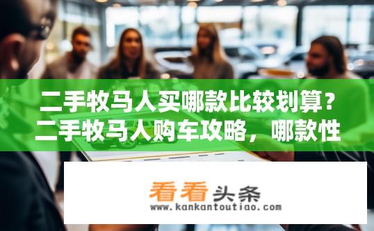 二手牧马人买哪款比较划算？二手牧马人购车攻略，哪款性价比更高？