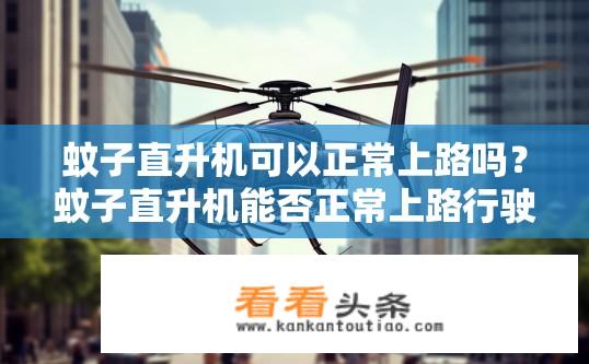 蚊子直升机可以正常上路吗？蚊子直升机能否正常上路行驶？