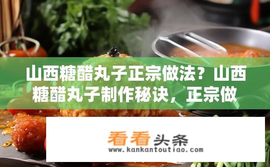 山西糖醋丸子正宗做法？山西糖醋丸子制作秘诀，正宗做法详解？
