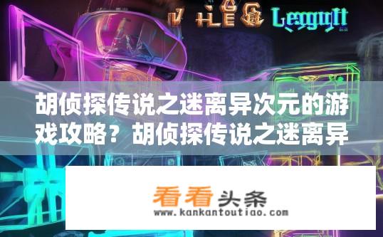 胡侦探传说之迷离异次元的游戏攻略？胡侦探传说之迷离异次元游戏攻略详解？