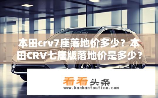 本田crv7座落地价多少？本田CRV七座版落地价是多少？
