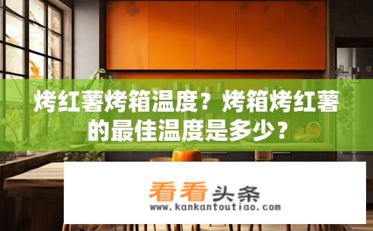 烤红薯烤箱温度？烤箱烤红薯的最佳温度是多少？