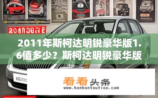 2011年斯柯达明锐豪华版1.6值多少？斯柯达明锐豪华版1.6车型价格查询，2011年的价值是多少？