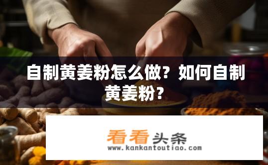 自制黄姜粉怎么做？如何自制黄姜粉？
