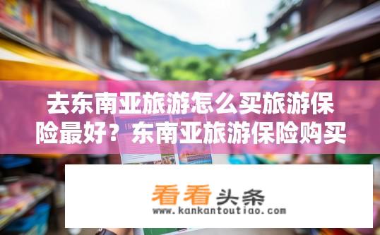 去东南亚旅游怎么买旅游保险最好？东南亚旅游保险购买攻略，如何选择最佳保障？