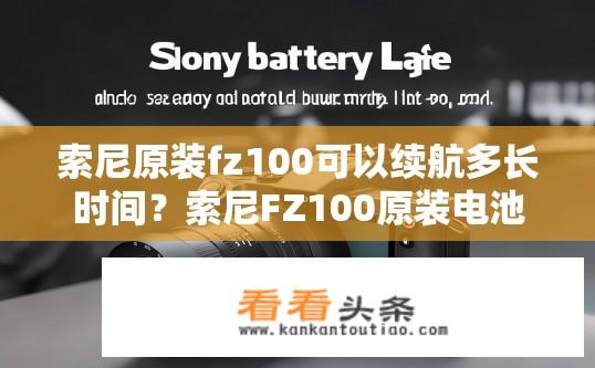 索尼原装fz100可以续航多长时间？索尼FZ100原装电池续航时长如何？