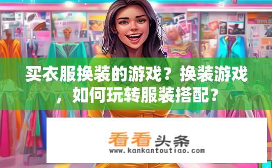 买衣服换装的游戏？换装游戏，如何玩转服装搭配？