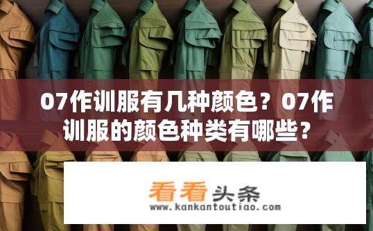 07作训服有几种颜色？07作训服的颜色种类有哪些？
