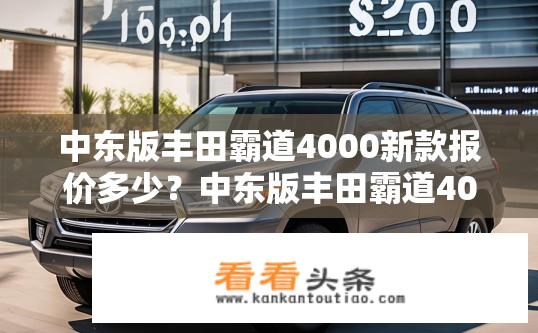 中东版丰田霸道4000新款报价多少？中东版丰田霸道4000最新报价是多少？