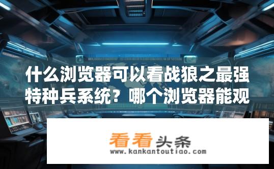 什么浏览器可以看战狼之最强特种兵系统？哪个浏览器能观看战狼之最强特种兵系统？