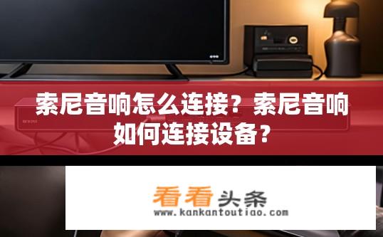 索尼音响怎么连接？索尼音响如何连接设备？