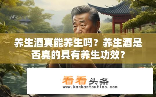 养生酒真能养生吗？养生酒是否真的具有养生功效？
