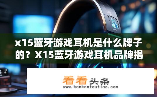 x15蓝牙游戏耳机是什么牌子的？X15蓝牙游戏耳机品牌揭秘