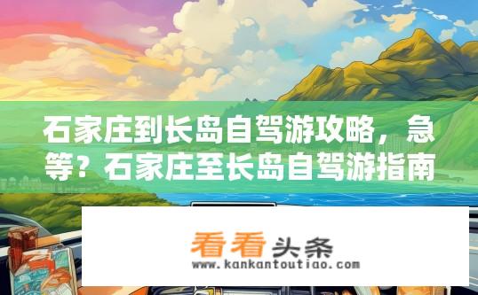 石家庄到长岛自驾游攻略，急等？石家庄至长岛自驾游指南，攻略速递？