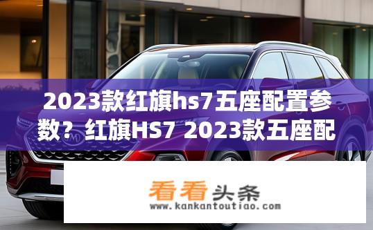 2023款红旗hs7五座配置参数？红旗HS7 2023款五座配置详解？