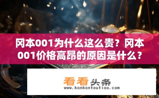 冈本001为什么这么贵？冈本001价格高昂的原因是什么？