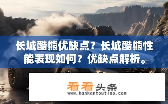 长城酷熊优缺点？长城酷熊性能表现如何？优缺点解析。