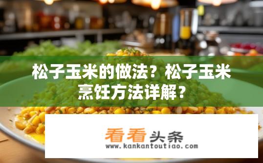 松子玉米的做法？松子玉米烹饪方法详解？