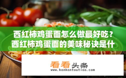 西红柿鸡蛋面怎么做最好吃？西红柿鸡蛋面的美味秘诀是什么？