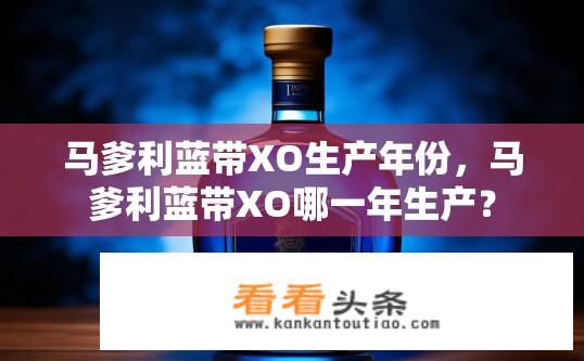 马爹利蓝带XO生产年份，马爹利蓝带XO哪一年生产？