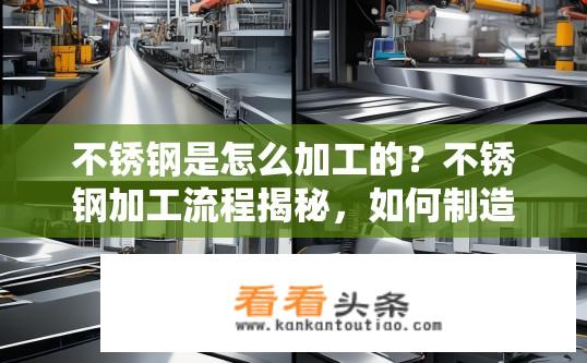 不锈钢是怎么加工的？不锈钢加工流程揭秘，如何制造不锈钢？
