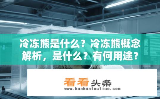 冷冻熊是什么？冷冻熊概念解析，是什么？有何用途？