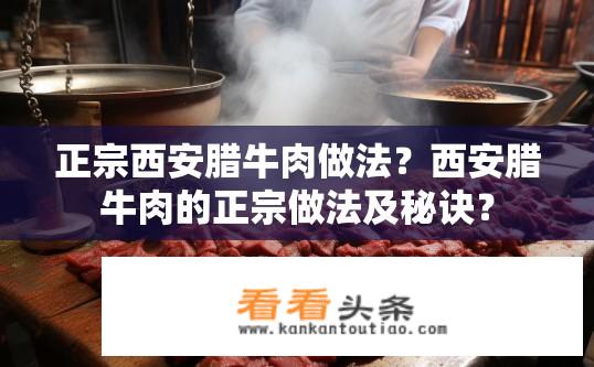 正宗西安腊牛肉做法？西安腊牛肉的正宗做法及秘诀？