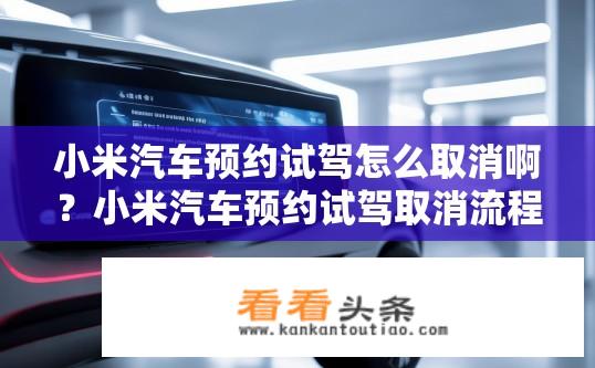 小米汽车预约试驾怎么取消啊？小米汽车预约试驾取消流程是怎样的？