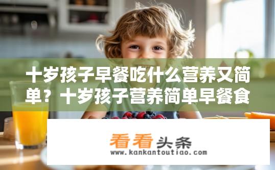 十岁孩子早餐吃什么营养又简单？十岁孩子营养简单早餐食谱推荐？