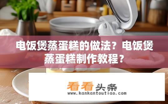 电饭煲蒸蛋糕的做法？电饭煲蒸蛋糕制作教程？