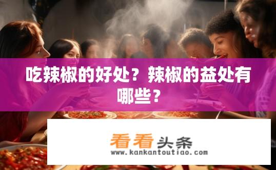 吃辣椒的好处？辣椒的益处有哪些？