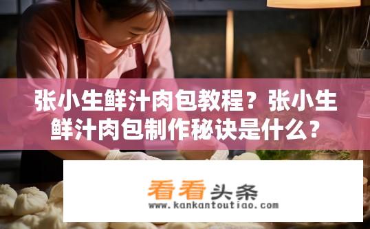 张小生鲜汁肉包教程？张小生鲜汁肉包制作秘诀是什么？