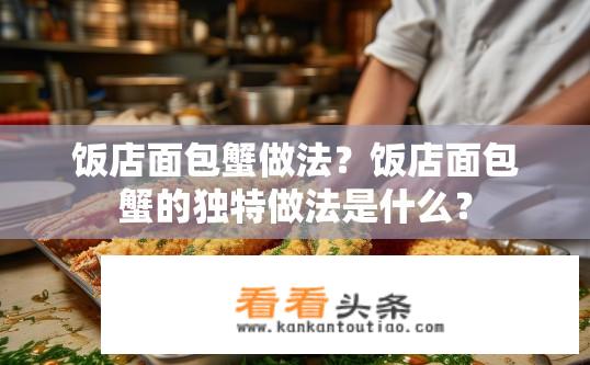 饭店面包蟹做法？饭店面包蟹的独特做法是什么？