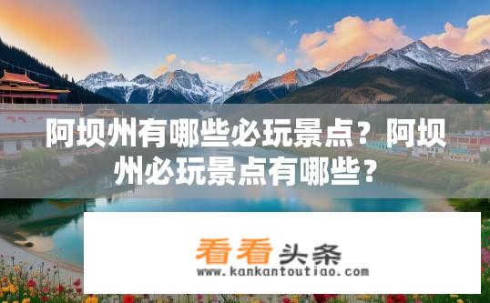 阿坝州有哪些必玩景点？阿坝州必玩景点有哪些？