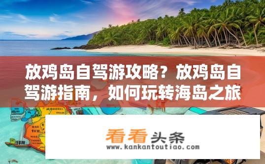 放鸡岛自驾游攻略？放鸡岛自驾游指南，如何玩转海岛之旅？