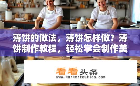 薄饼的做法，薄饼怎样做？薄饼制作教程，轻松学会制作美味薄饼的方法？