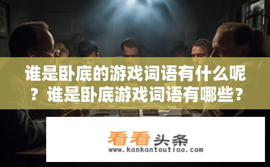 谁是卧底的游戏词语有什么呢？谁是卧底游戏词语有哪些？