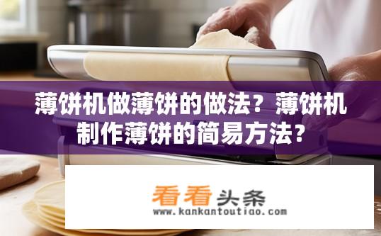 薄饼机做薄饼的做法？薄饼机制作薄饼的简易方法？