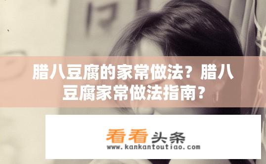 腊八豆腐的家常做法？腊八豆腐家常做法指南？