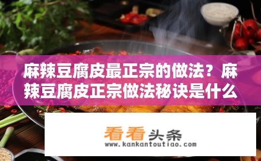 麻辣豆腐皮最正宗的做法？麻辣豆腐皮正宗做法秘诀是什么？