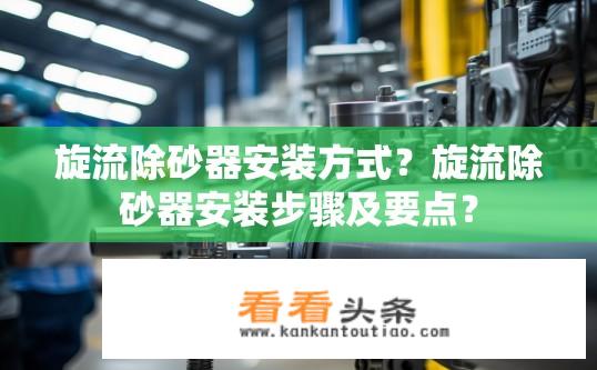 旋流除砂器安装方式？旋流除砂器安装步骤及要点？