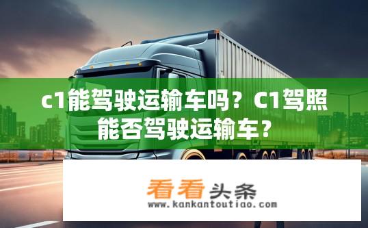 c1能驾驶运输车吗？C1驾照能否驾驶运输车？
