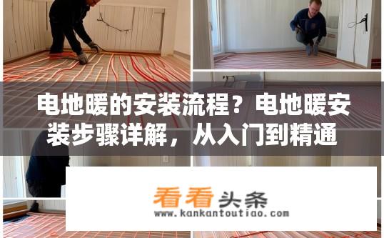 电地暖的安装流程？电地暖安装步骤详解，从入门到精通！