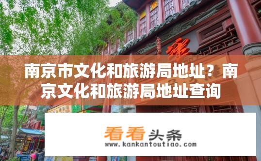 南京市文化和旅游局地址？南京文化和旅游局地址查询
