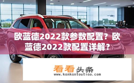 欧蓝德2022款参数配置？欧蓝德2022款配置详解？