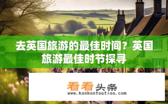 去英国旅游的最佳时间？英国旅游最佳时节探寻