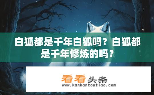 白狐都是千年白狐吗？白狐都是千年修炼的吗？
