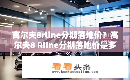 高尔夫8rline分期落地价？高尔夫8 Rline分期落地价是多少？